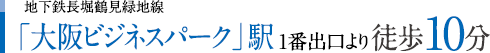 地下鉄長堀鶴見緑地線「大阪ビジネスパーク」駅1番出口より徒歩10分